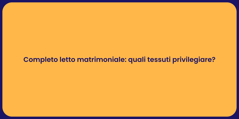 Completo letto matrimoniale: quali tessuti privilegiare?