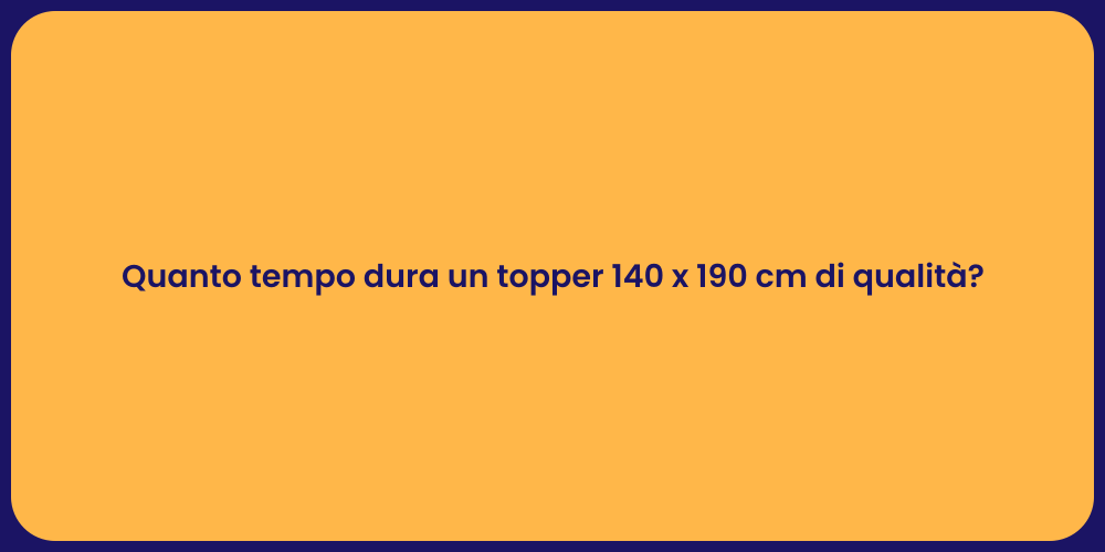 Quanto tempo dura un topper 140 x 190 cm di qualità?