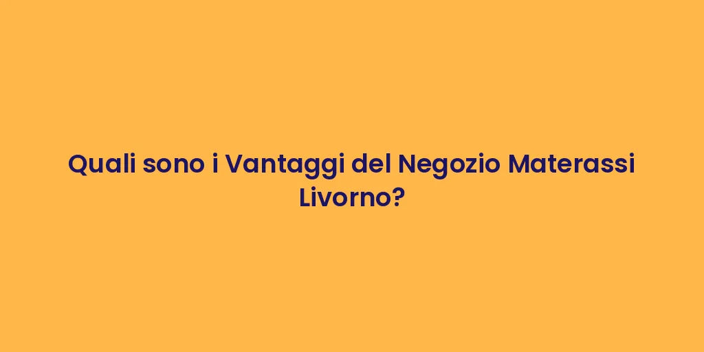 Quali sono i Vantaggi del Negozio Materassi Livorno?