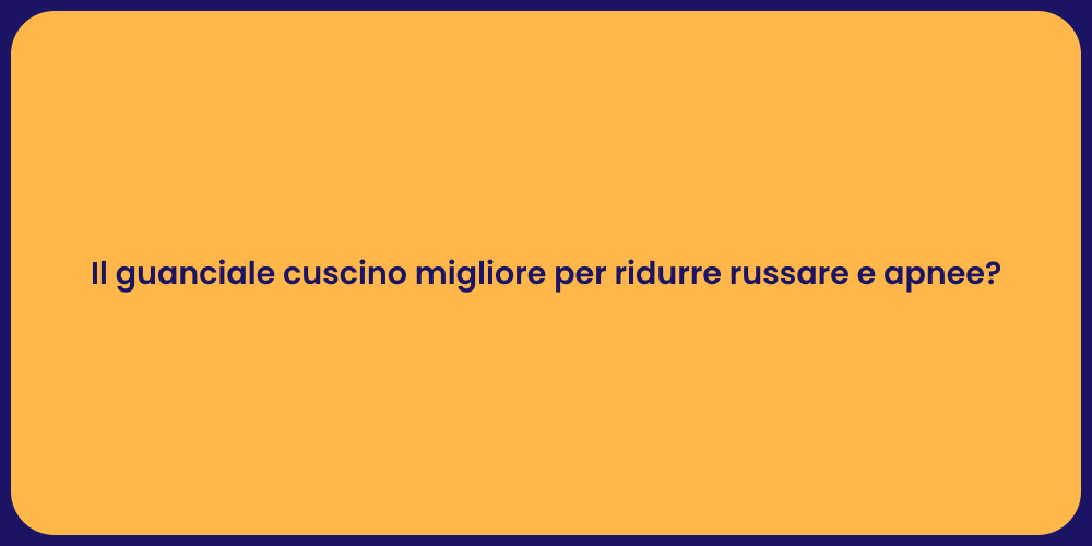 Il guanciale cuscino migliore per ridurre russare e apnee?