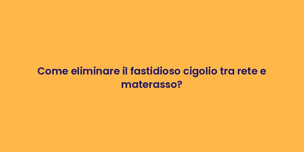 Come eliminare il fastidioso cigolio tra rete e materasso?