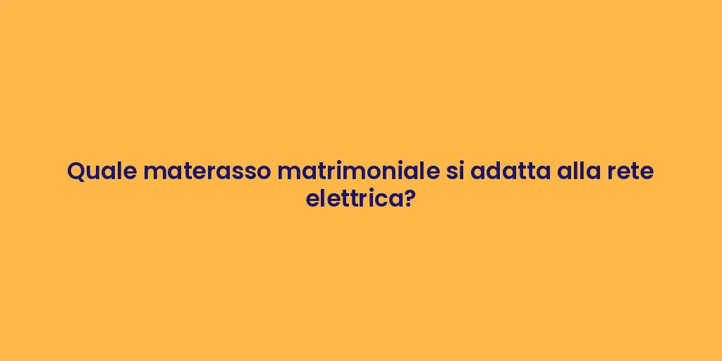Quale materasso matrimoniale si adatta alla rete elettrica?