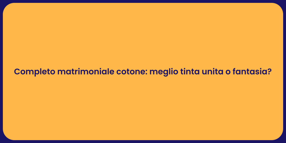 Completo matrimoniale cotone: meglio tinta unita o fantasia?