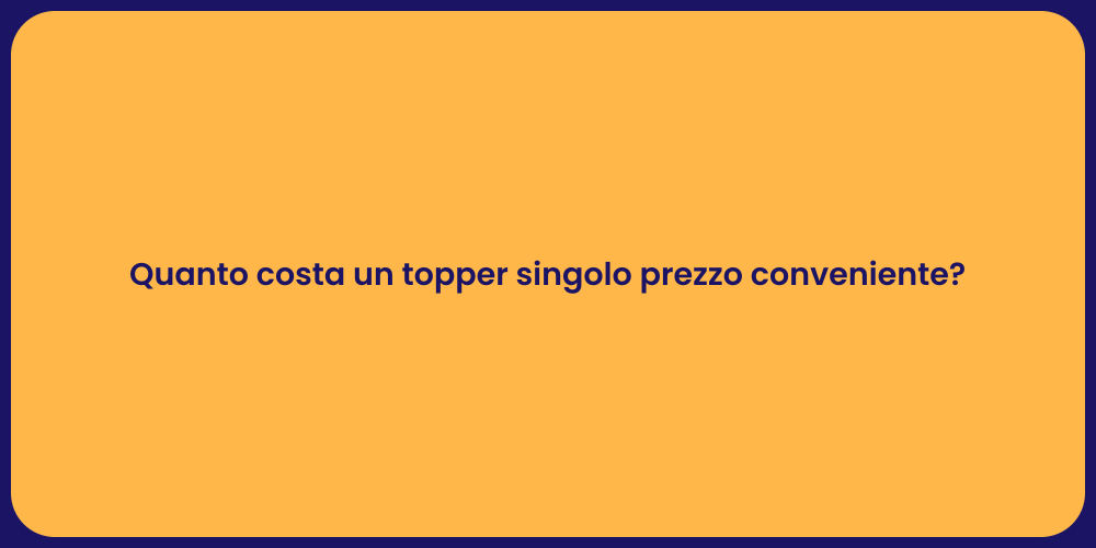 Quanto costa un topper singolo prezzo conveniente?