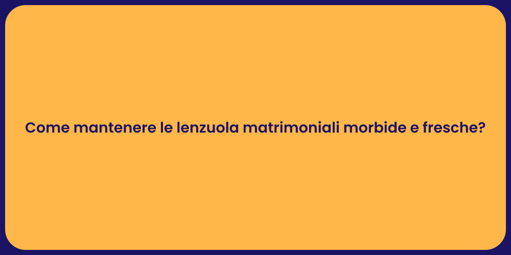 Come mantenere le lenzuola matrimoniali morbide e fresche?