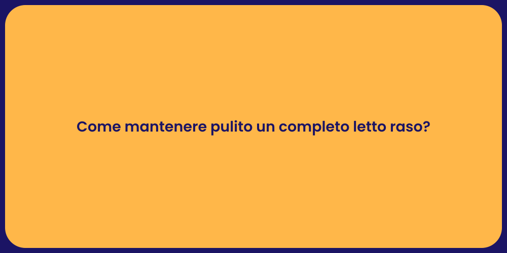 Come mantenere pulito un completo letto raso?