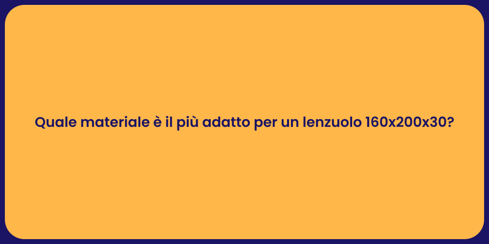 Quale materiale è il più adatto per un lenzuolo 160x200x30?