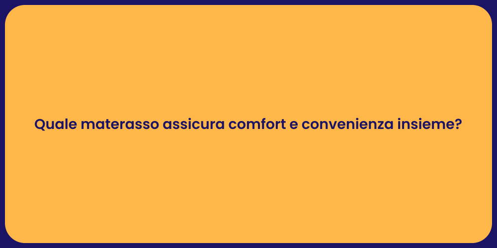 Quale materasso assicura comfort e convenienza insieme?