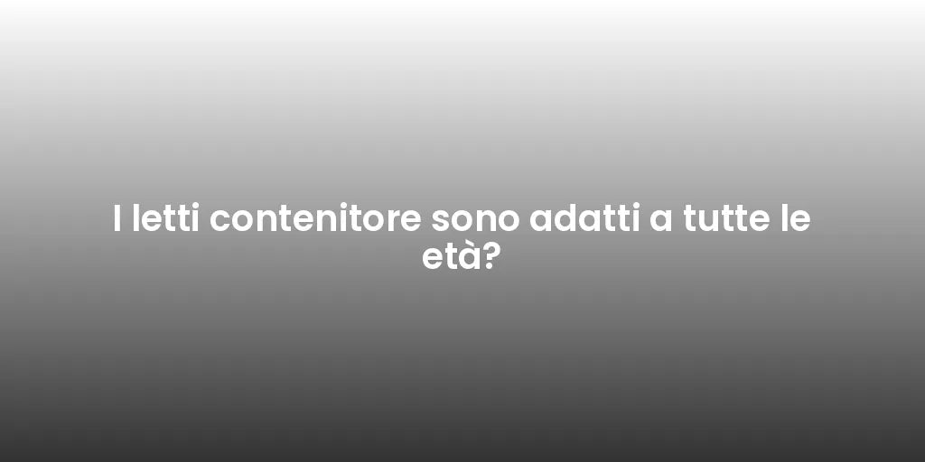 I letti contenitore sono adatti a tutte le età?