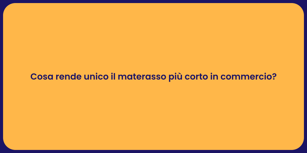 Cosa rende unico il materasso più corto in commercio?