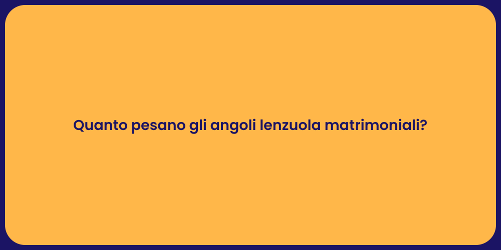 Quanto pesano gli angoli lenzuola matrimoniali?