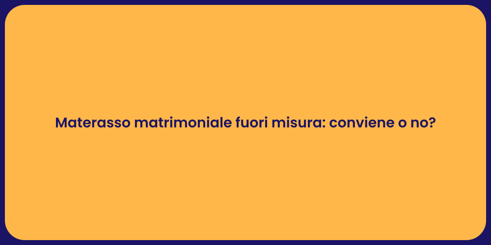 Materasso matrimoniale fuori misura: conviene o no?