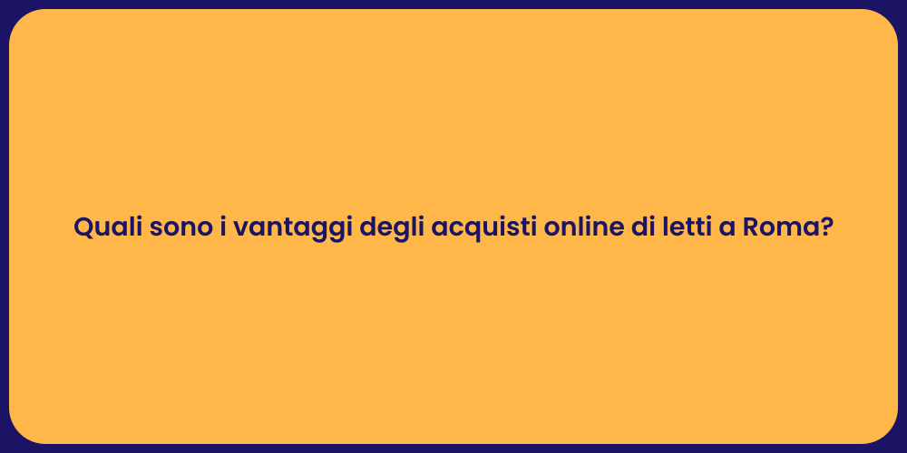 Quali sono i vantaggi degli acquisti online di letti a Roma?