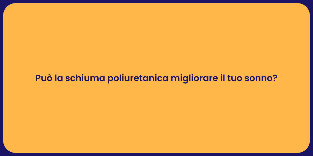 Può la schiuma poliuretanica migliorare il tuo sonno?