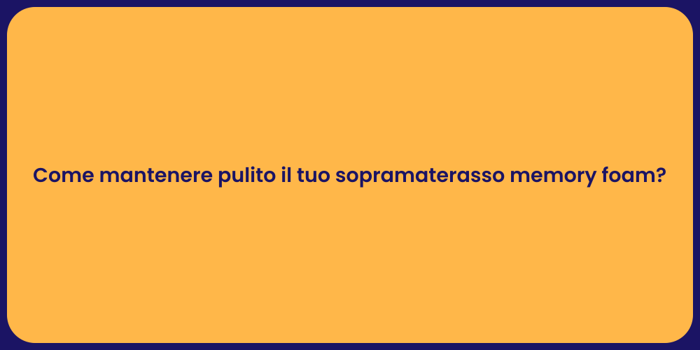 Come mantenere pulito il tuo sopramaterasso memory foam?
