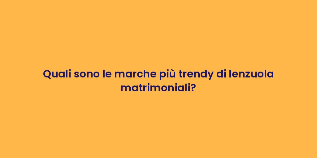 Quali sono le marche più trendy di lenzuola matrimoniali?