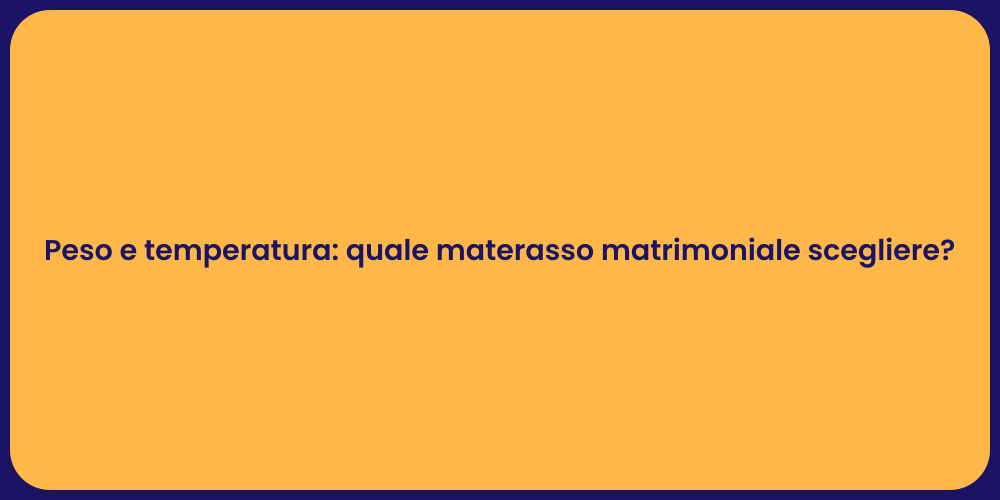 Peso e temperatura: quale materasso matrimoniale scegliere?