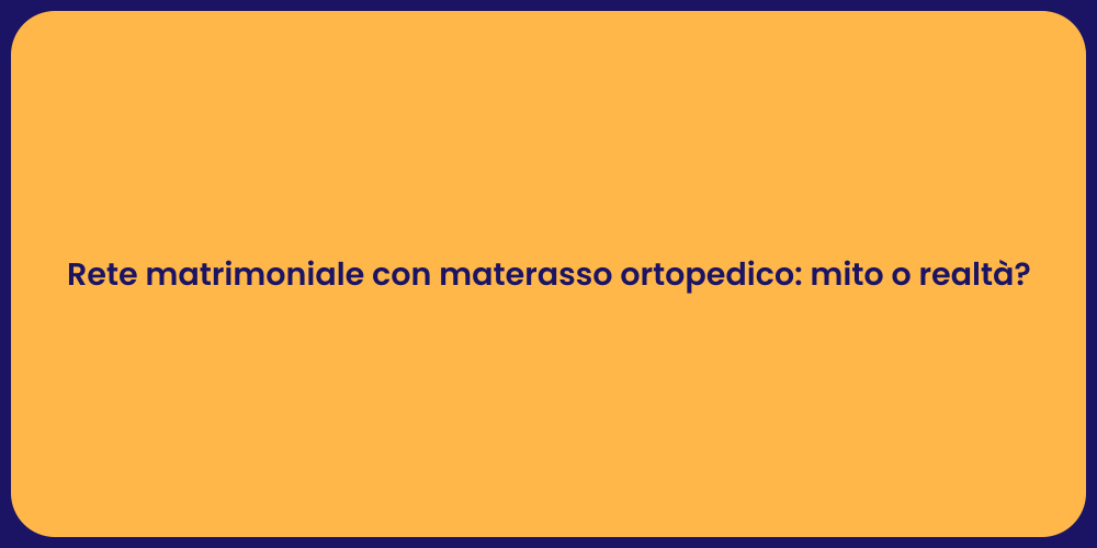 Rete matrimoniale con materasso ortopedico: mito o realtà?