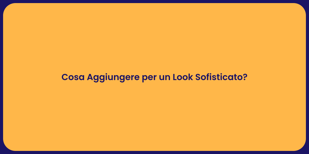Cosa Aggiungere per un Look Sofisticato?