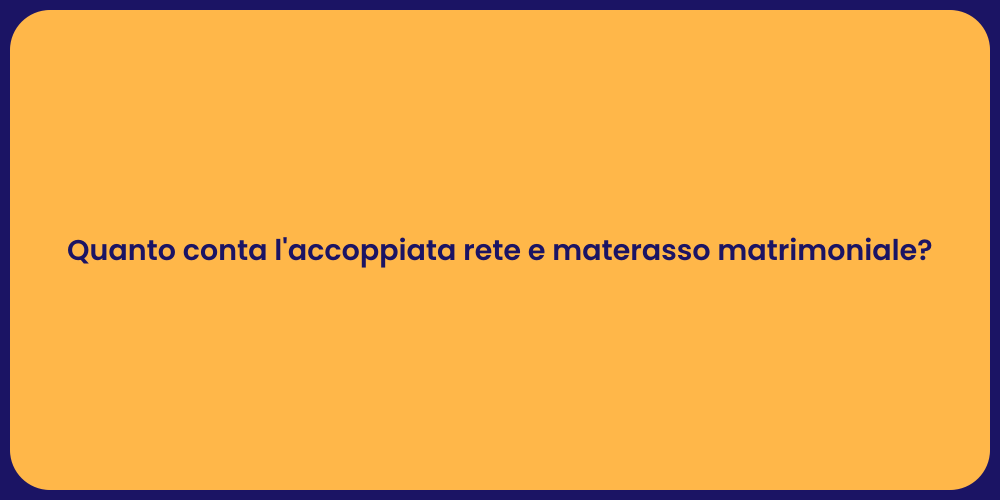 Quanto conta l'accoppiata rete e materasso matrimoniale?