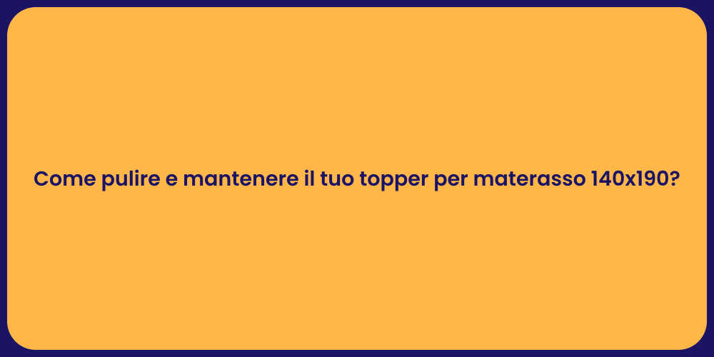 Come pulire e mantenere il tuo topper per materasso 140x190?