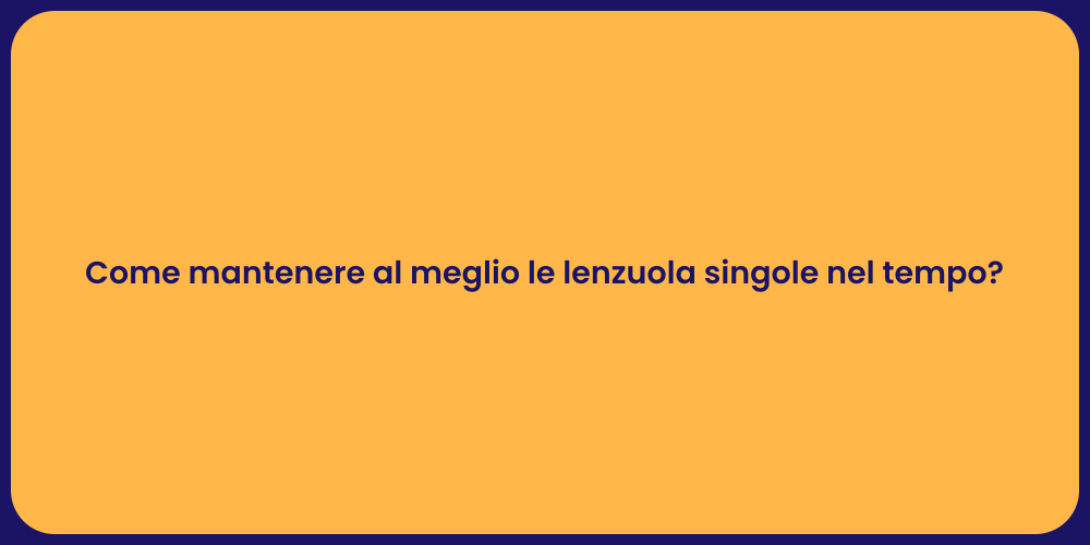 Come mantenere al meglio le lenzuola singole nel tempo?