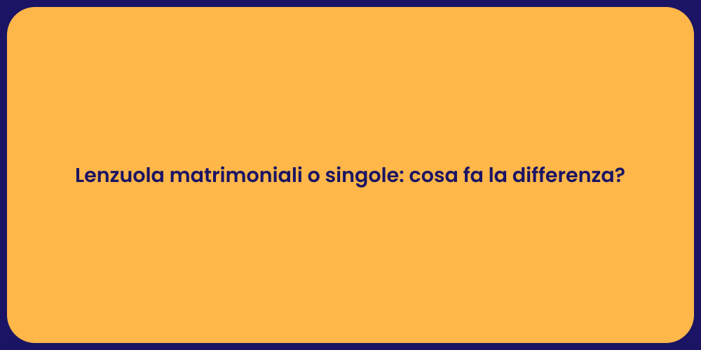 Lenzuola matrimoniali o singole: cosa fa la differenza?