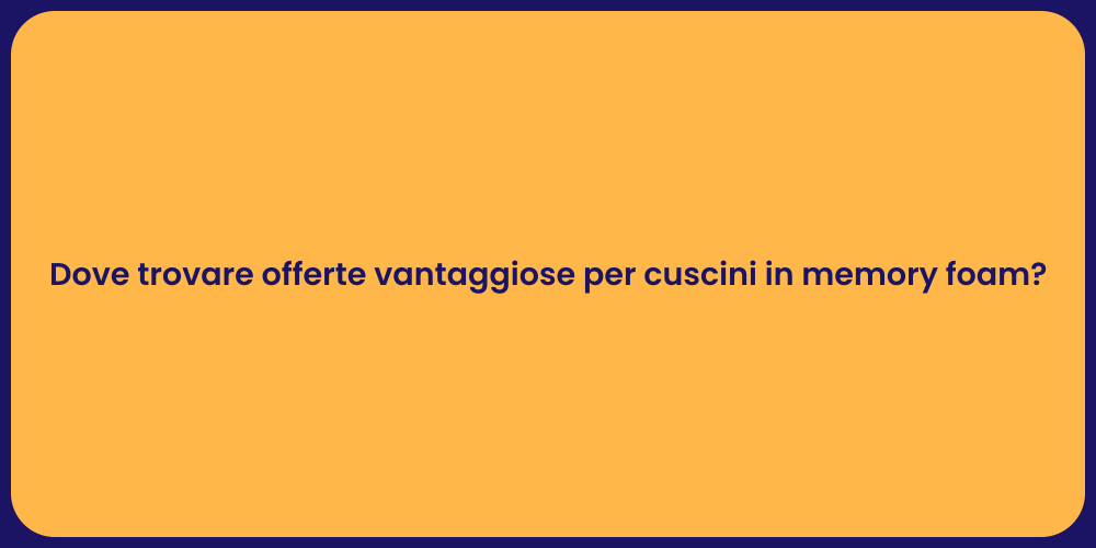 Dove trovare offerte vantaggiose per cuscini in memory foam?