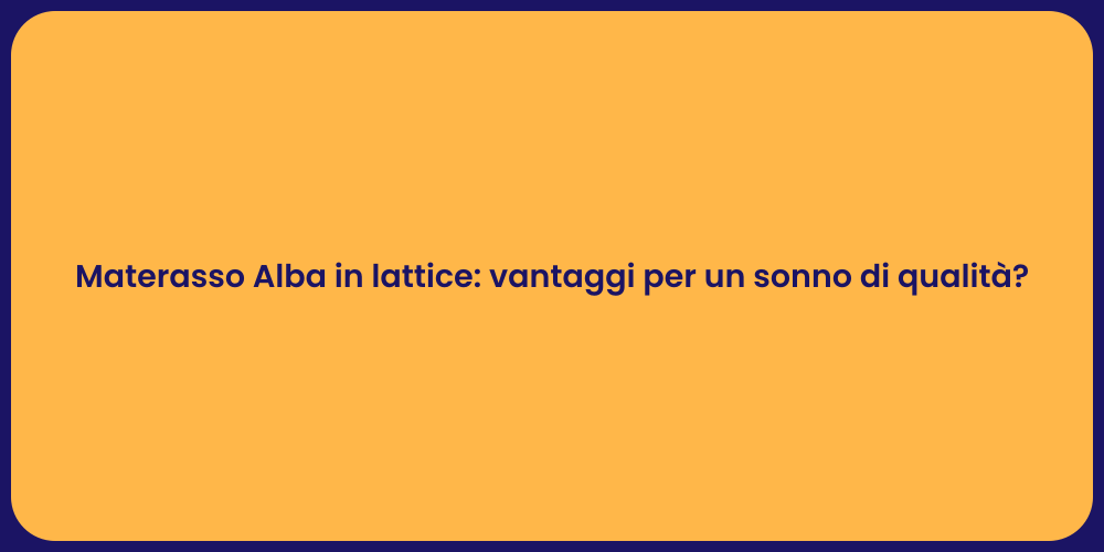 Materasso Alba in lattice: vantaggi per un sonno di qualità?