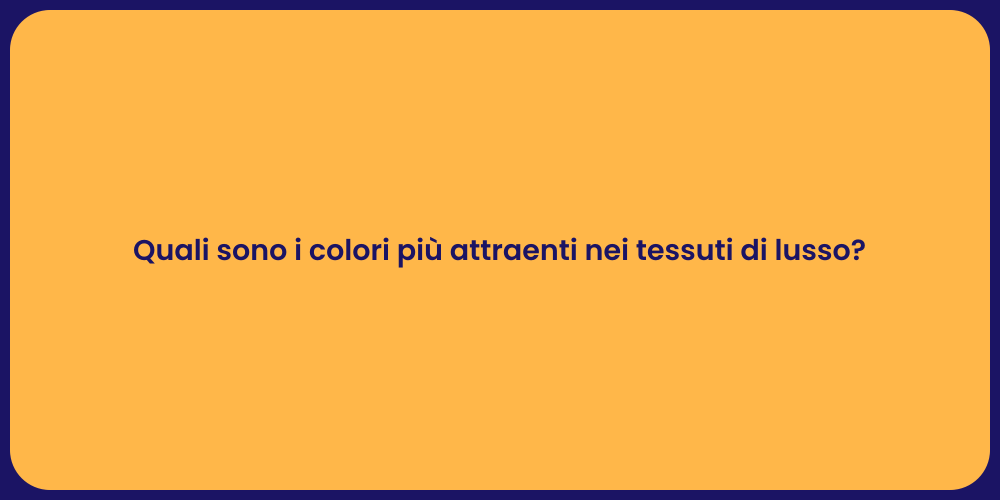 Quali sono i colori più attraenti nei tessuti di lusso?