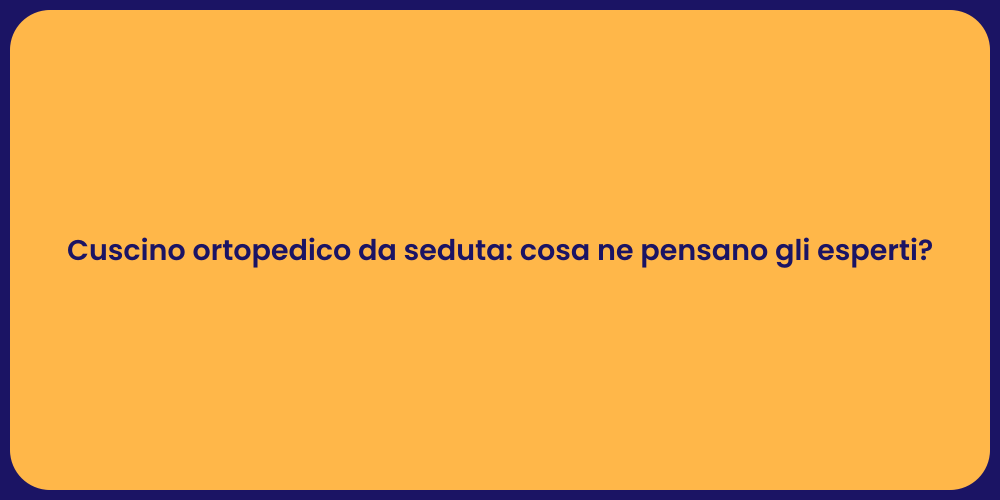 Cuscino ortopedico da seduta: cosa ne pensano gli esperti?