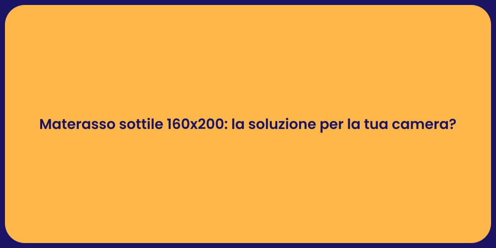 Materasso sottile 160x200: la soluzione per la tua camera?