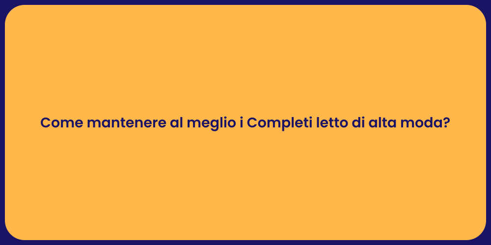 Come mantenere al meglio i Completi letto di alta moda?