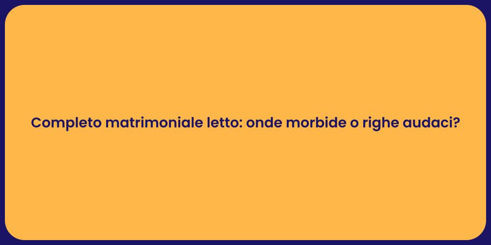 Completo matrimoniale letto: onde morbide o righe audaci?