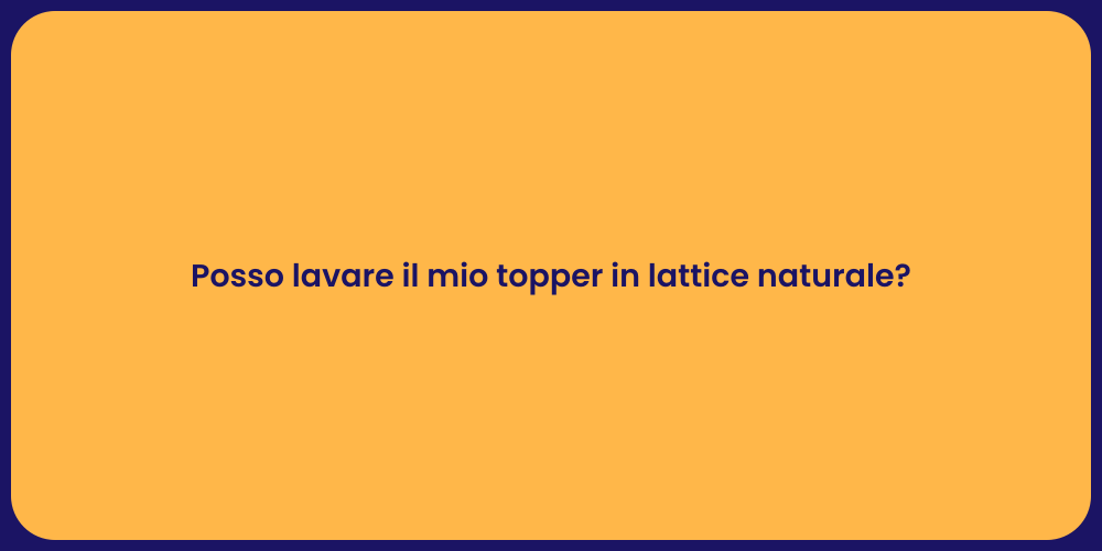 Posso lavare il mio topper in lattice naturale?