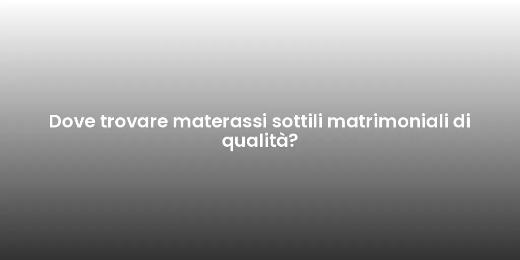 Dove trovare materassi sottili matrimoniali di qualità?