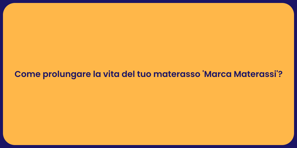 Come prolungare la vita del tuo materasso 'Marca Materassi'?