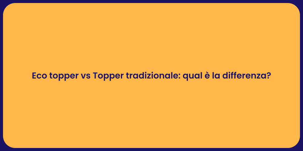 Eco topper vs Topper tradizionale: qual è la differenza?