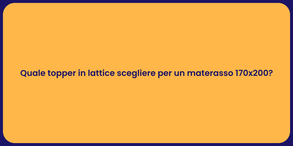 Quale topper in lattice scegliere per un materasso 170x200?