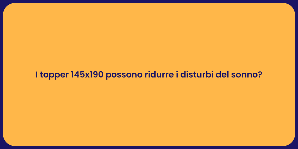 I topper 145x190 possono ridurre i disturbi del sonno?