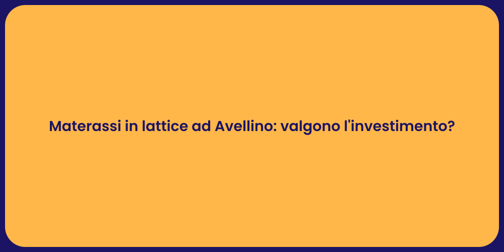 Materassi in lattice ad Avellino: valgono l'investimento?