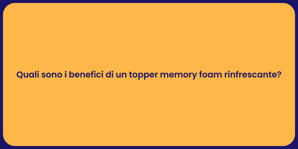 Quali sono i benefici di un topper memory foam rinfrescante?