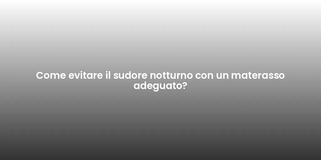 Come evitare il sudore notturno con un materasso adeguato?