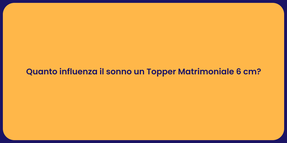 Quanto influenza il sonno un Topper Matrimoniale 6 cm?