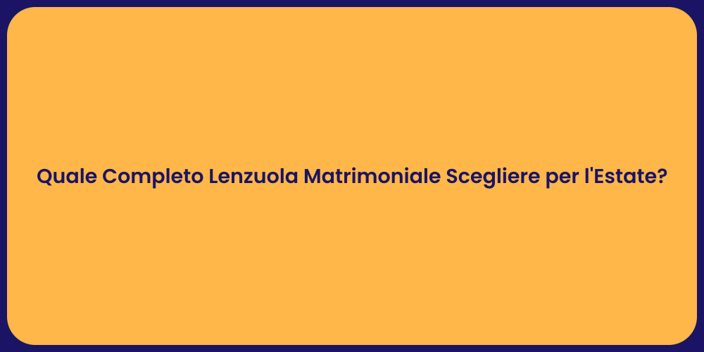 Quale Completo Lenzuola Matrimoniale Scegliere per l'Estate?