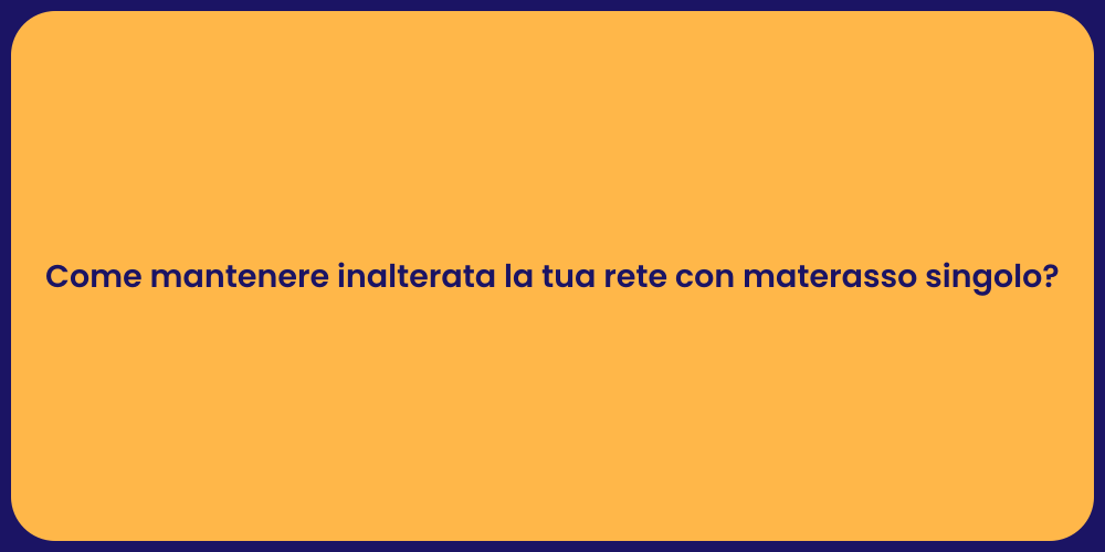 Come mantenere inalterata la tua rete con materasso singolo?
