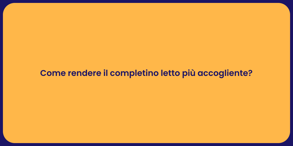 Come rendere il completino letto più accogliente?