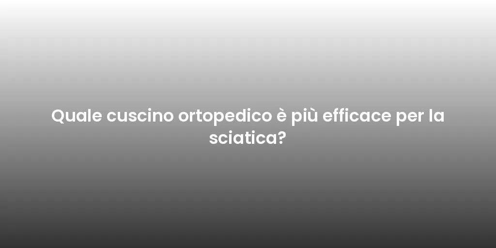 Quale cuscino ortopedico è più efficace per la sciatica?