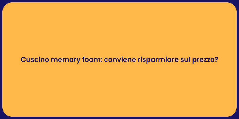 Cuscino memory foam: conviene risparmiare sul prezzo?