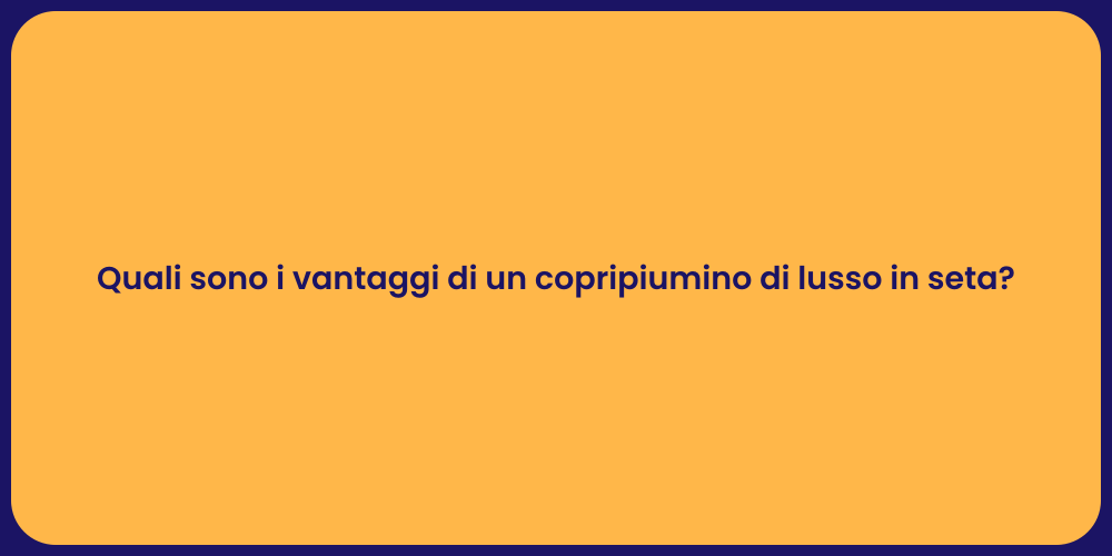 Quali sono i vantaggi di un copripiumino di lusso in seta?